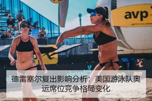 德雷塞尔复出影响分析：美国游泳队奥运席位竞争格局变化